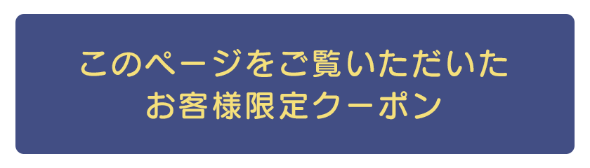 このページをご覧いただいたお客様限定クーポン